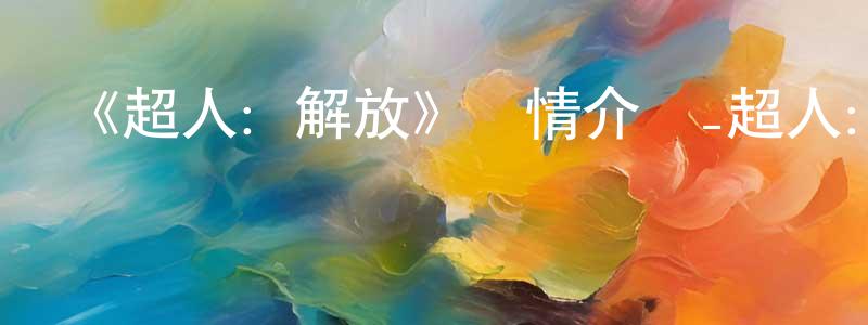 陳定云發布《超人：解放》詳情介紹_超人：解放HD中字在線觀看_超人：解放迅雷下載_動漫劇場